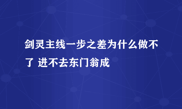 剑灵主线一步之差为什么做不了 进不去东门翁成