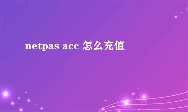 netpas acc 怎么充值