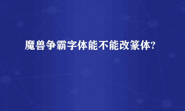 魔兽争霸字体能不能改篆体?