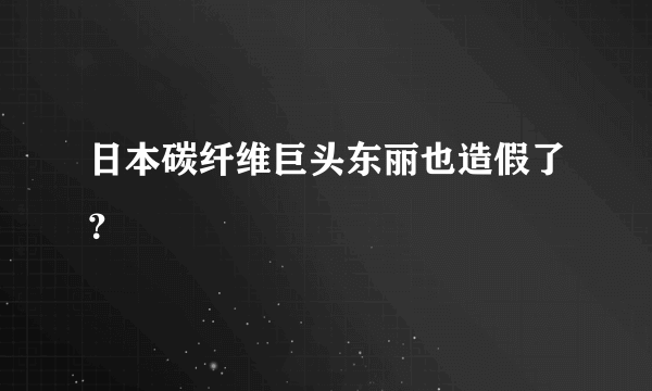 日本碳纤维巨头东丽也造假了？