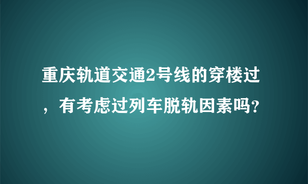 重庆轨道交通2号线的穿楼过，有考虑过列车脱轨因素吗？