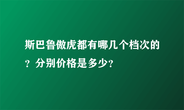 斯巴鲁傲虎都有哪几个档次的？分别价格是多少？