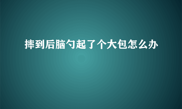 摔到后脑勺起了个大包怎么办