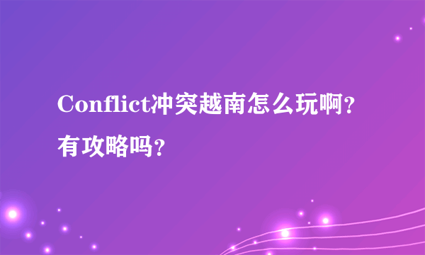 Conflict冲突越南怎么玩啊？有攻略吗？