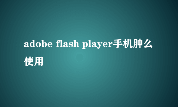 adobe flash player手机肿么使用