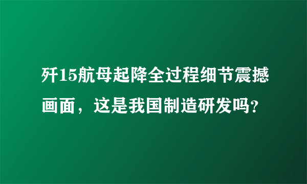 歼15航母起降全过程细节震撼画面，这是我国制造研发吗？