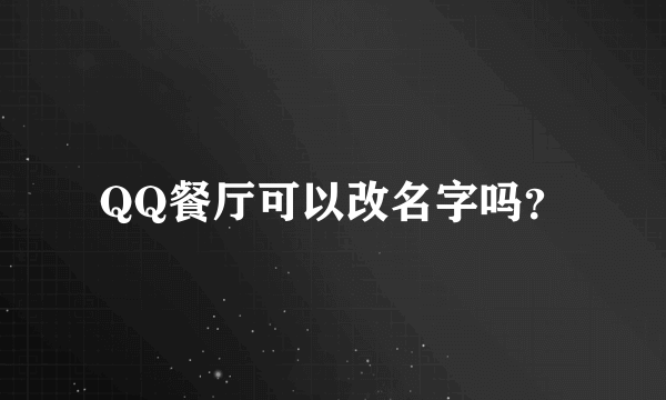 QQ餐厅可以改名字吗？