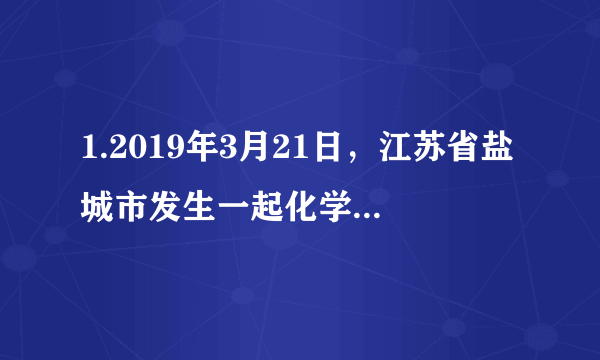 1.2019年3月21日，江苏省盐城市发生一起化学储罐爆炸事故，灭火时，消防官兵向失火的化学储罐喷水的主要原因是()A.移走可燃物 B.降低可燃物的着火点C.降低化学储罐温度 D.隔绝空气