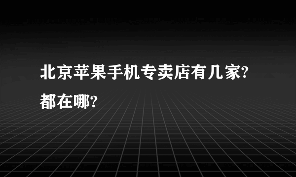 北京苹果手机专卖店有几家?都在哪?