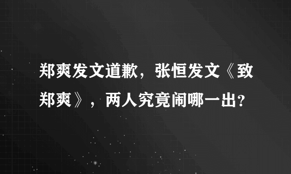 郑爽发文道歉，张恒发文《致郑爽》，两人究竟闹哪一出？