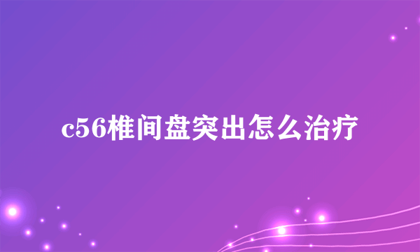 c56椎间盘突出怎么治疗