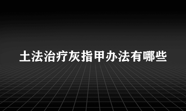 土法治疗灰指甲办法有哪些