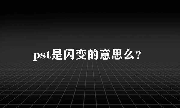 pst是闪变的意思么？