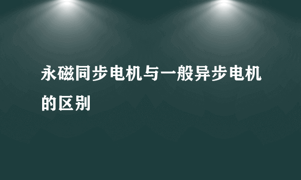 永磁同步电机与一般异步电机的区别