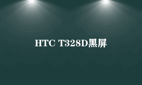 HTC T328D黑屏