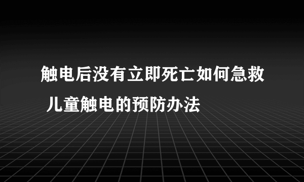 触电后没有立即死亡如何急救 儿童触电的预防办法