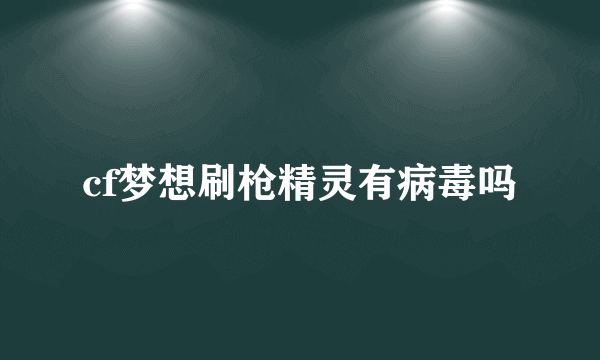 cf梦想刷枪精灵有病毒吗