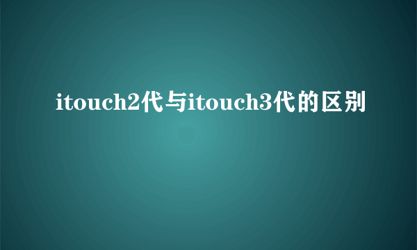 itouch2代与itouch3代的区别