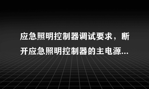 应急照明控制器调试要求，断开应急照明控制器的主电源，使应急照明控制器由备电工作，应急照明控制器在备电工作时各种控制功能应不受影响，备电工作时间不小于应急照明持续时间的3倍，且不小于（　）h。