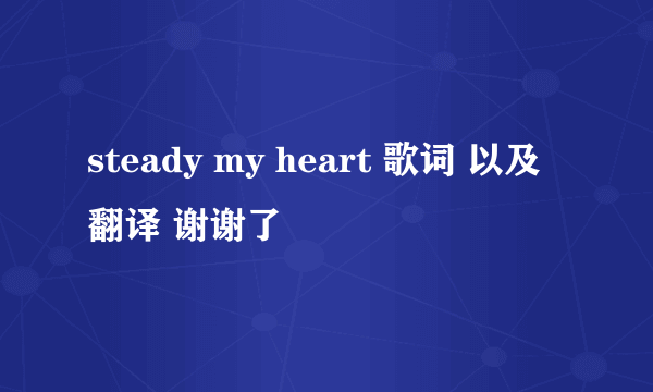 steady my heart 歌词 以及翻译 谢谢了