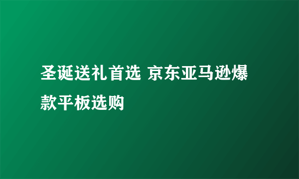 圣诞送礼首选 京东亚马逊爆款平板选购