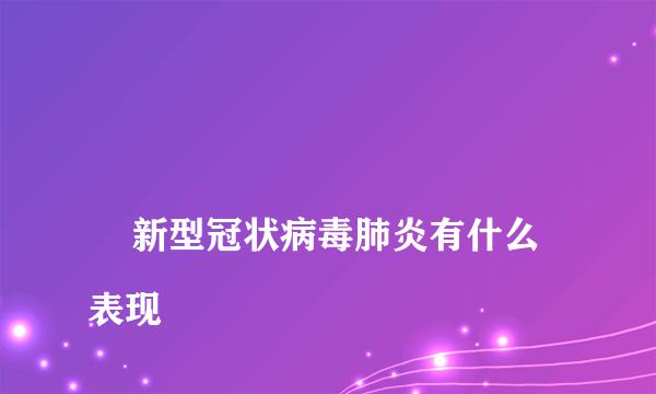 
    新型冠状病毒肺炎有什么表现
  