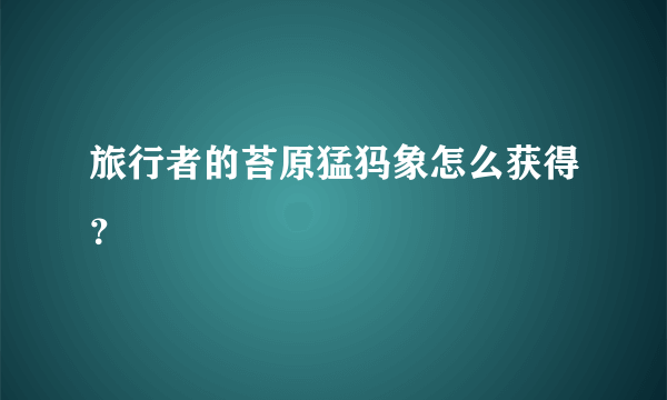 旅行者的苔原猛犸象怎么获得？