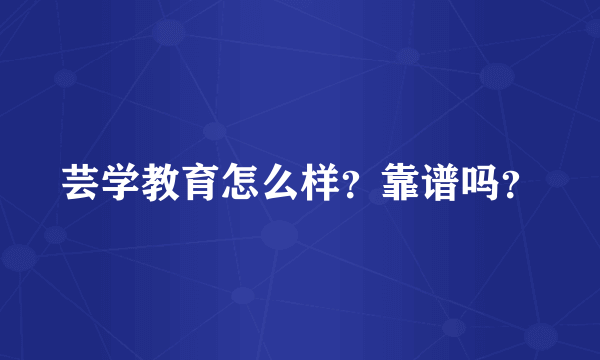 芸学教育怎么样？靠谱吗？