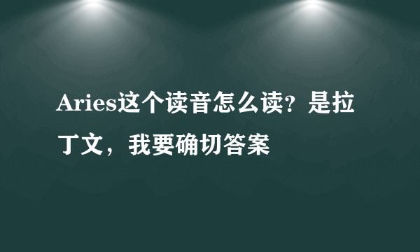 Aries这个读音怎么读？是拉丁文，我要确切答案