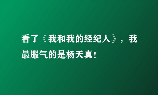 看了《我和我的经纪人》，我最服气的是杨天真！