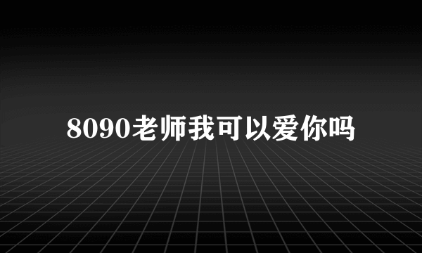 8090老师我可以爱你吗