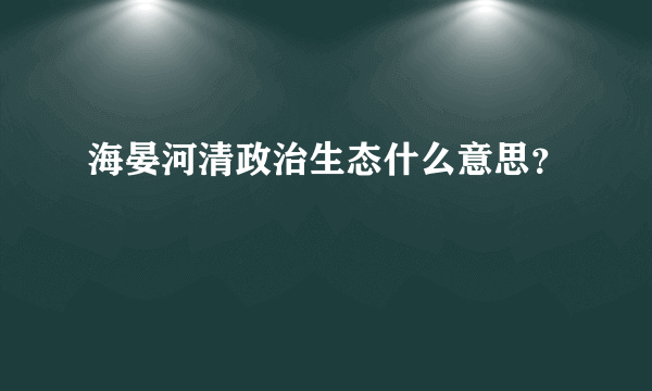 海晏河清政治生态什么意思？