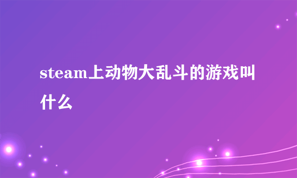 steam上动物大乱斗的游戏叫什么