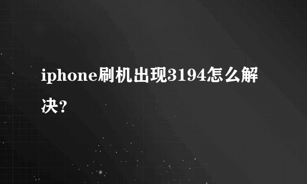 iphone刷机出现3194怎么解决？