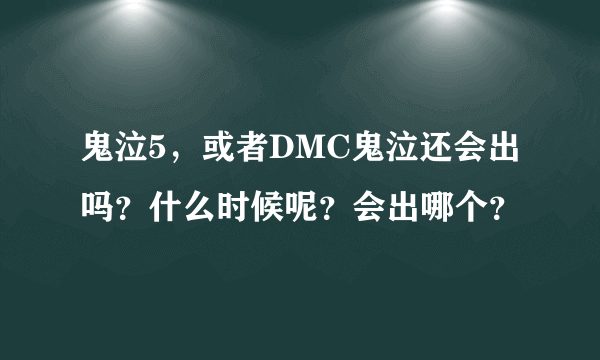 鬼泣5，或者DMC鬼泣还会出吗？什么时候呢？会出哪个？