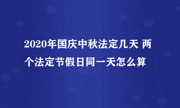 2020年国庆中秋法定几天 两个法定节假日同一天怎么算