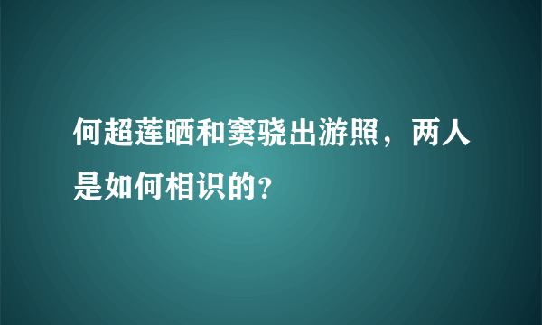 何超莲晒和窦骁出游照，两人是如何相识的？