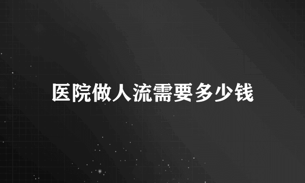 医院做人流需要多少钱