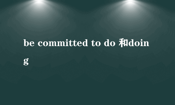 be committed to do 和doing