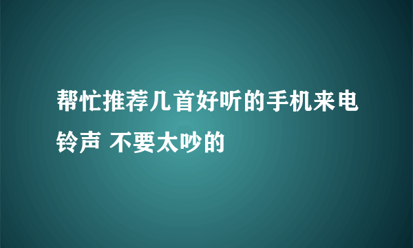 帮忙推荐几首好听的手机来电铃声 不要太吵的