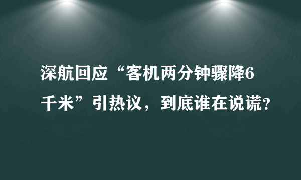 深航回应“客机两分钟骤降6千米”引热议，到底谁在说谎？