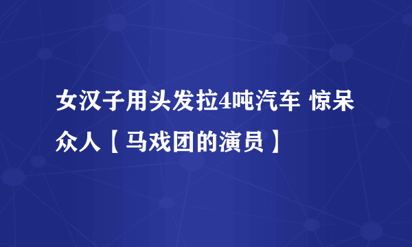 女汉子用头发拉4吨汽车 惊呆众人【马戏团的演员】