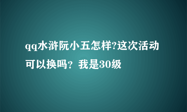 qq水浒阮小五怎样?这次活动可以换吗？我是30级