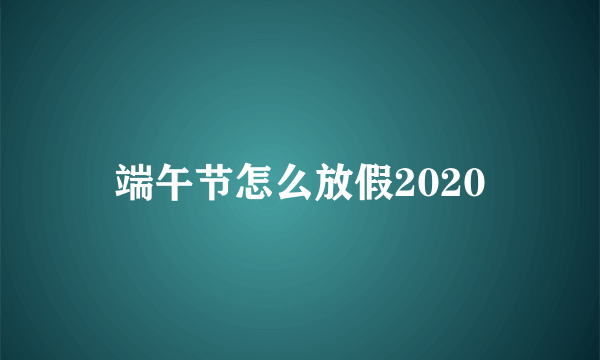 端午节怎么放假2020