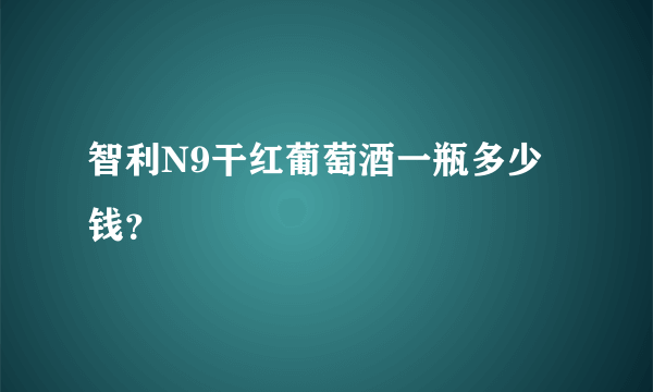 智利N9干红葡萄酒一瓶多少钱？