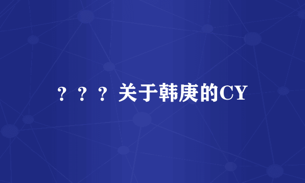 ？？？关于韩庚的CY