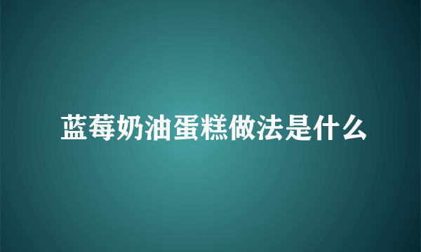  蓝莓奶油蛋糕做法是什么