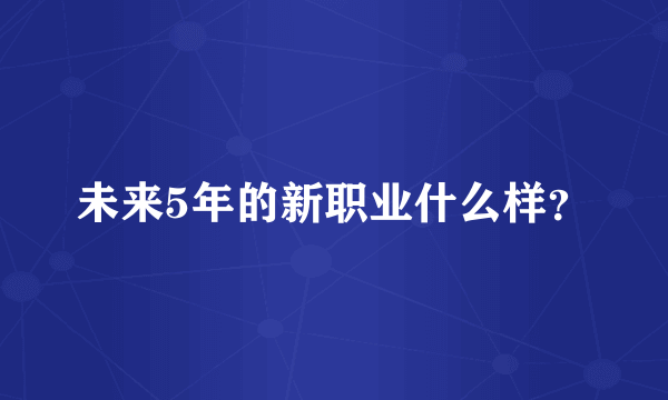 未来5年的新职业什么样？