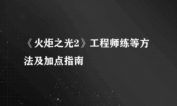 《火炬之光2》工程师练等方法及加点指南