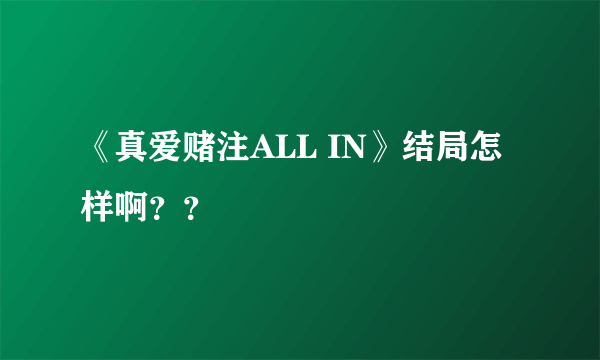 《真爱赌注ALL IN》结局怎样啊？？